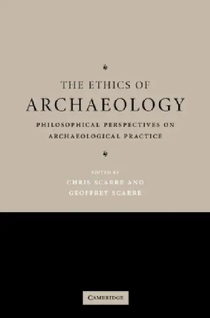 The Ethics of Archaeology: Philosophical Perspectives on Archaeological Practice by Chris Scarre, Geoffrey Scarre