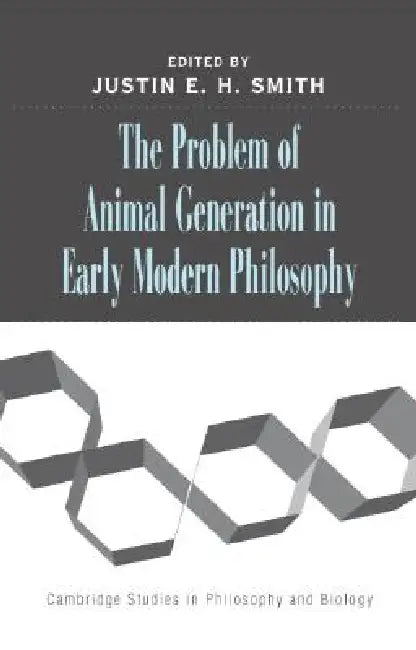 The Problem of Animal Generation in Early Modern Philosophy by Justin E. H. Smith