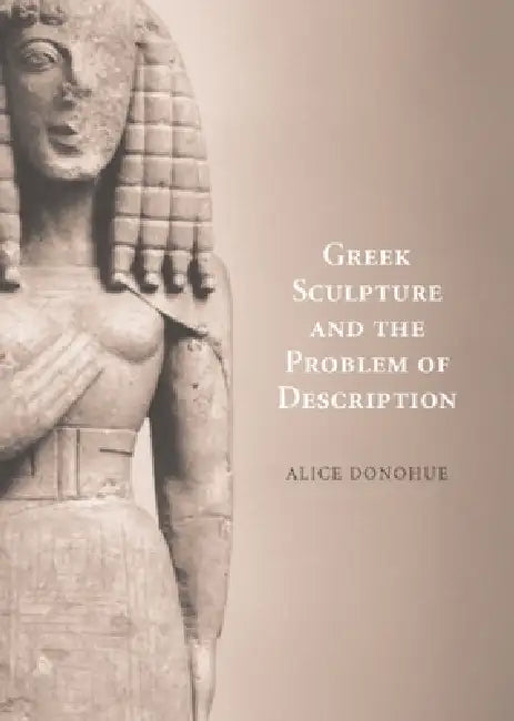 Greek Sculpture and the Problem of Description by A. A. Donohue