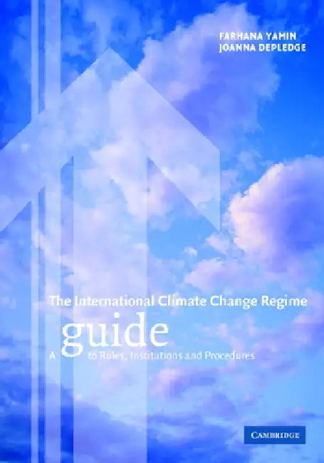 The International Climate Change Regime: A Guide to Rules, Institutions and Procedures by Farhana Yamin, Joanna Depledge