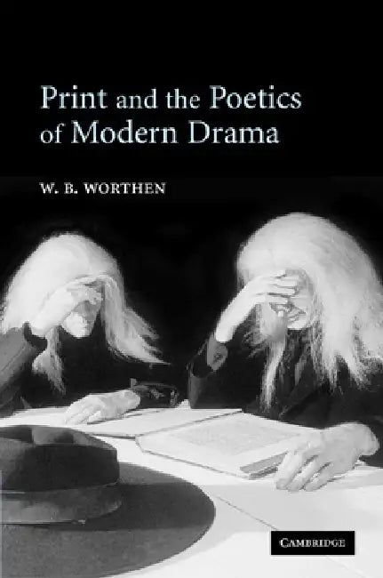 Print and the Poetics of Modern Drama by W. B. Worthen