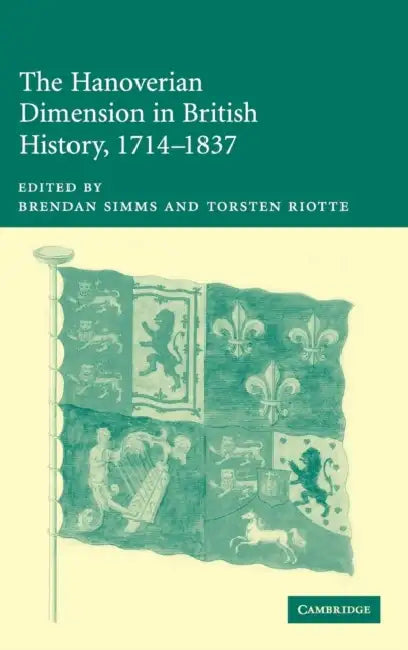 The Hanoverian Dimension in British History, 1714-1837 by Brendan Simms, Torsten Riotte