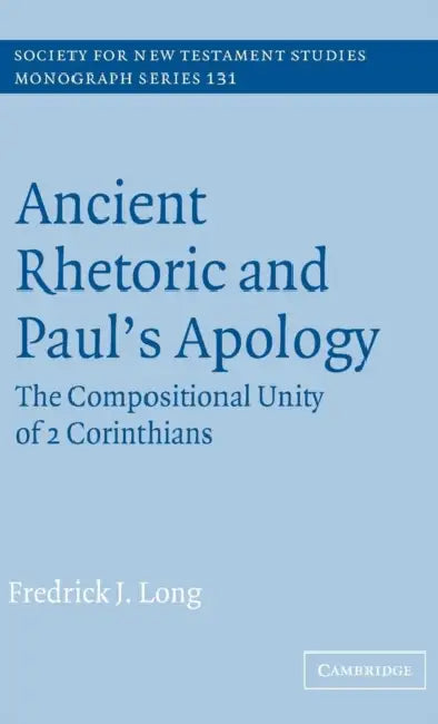 Ancient Rhetoric and Paul's Apology: The Compositional Unity of 2 Corinthians by Fredrick J. Long, John Court