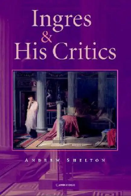 Ingres and his Critics by Andrew Carrington Shelton