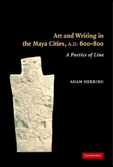 Art and Writing in the Maya Cities, AD 600-800 by Adam Herring