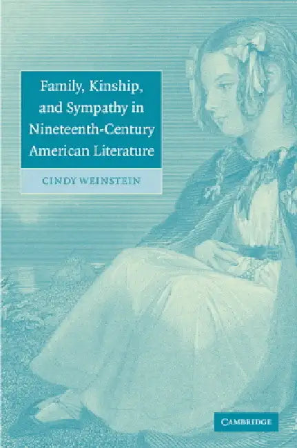 Family, Kinship, and Sympathy in Nineteenth-Century American Literature by Cindy Weinstein