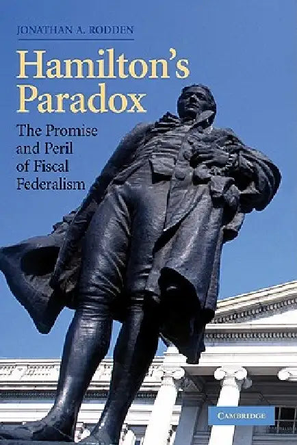 Hamilton's Paradox: The Promise and Peril of Fiscal Federalism by Jonathan M. Rodden