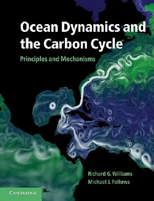 Ocean Dynamics and the Carbon Cycle: Principles and Mechanisms by Jr. Williams Richard G., Michael J. Follows
