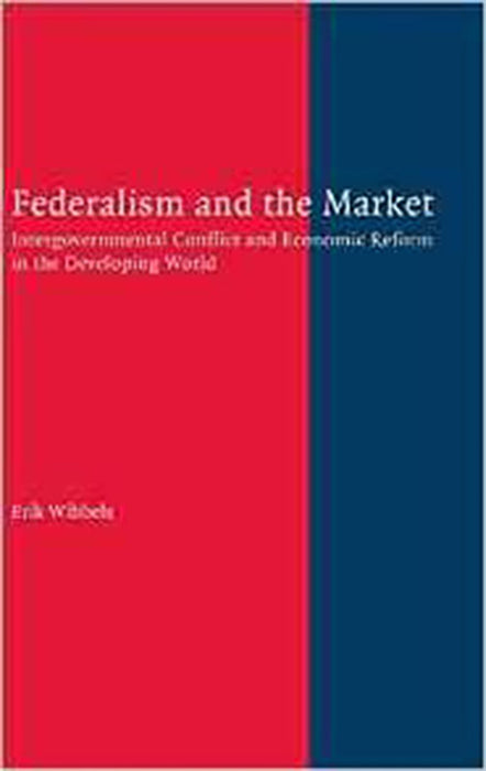 Federalism And The Market: Intergovernmental Conflict and Economic Reform in the Developing World