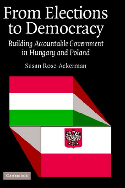 From Elections To Democracy: Building Accountable Government in Hungary and Poland by Susan Rose-ackerman
