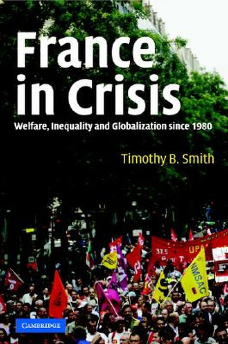 France In Crisis: Welfare, Inequality, and Globalization since 1980 by Timothy B. Smith