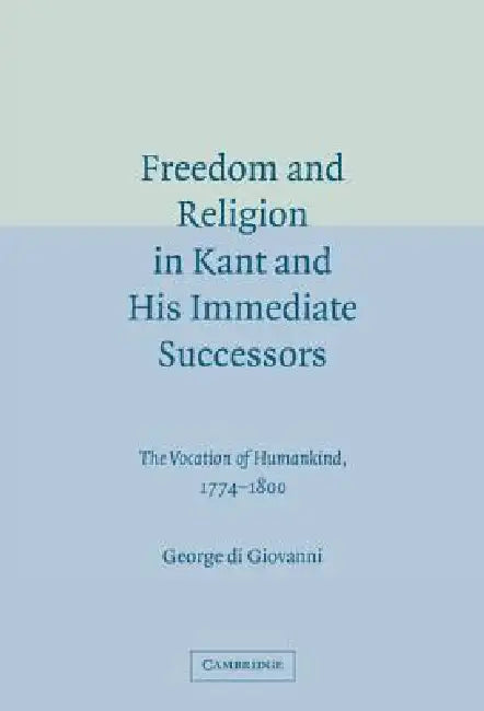Freedom and Religion in Kant and His Immediate Successors by George Di Giovanni