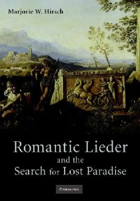 Romantic Lieder and the Search for Lost Paradise by Marjorie W. Hirsch