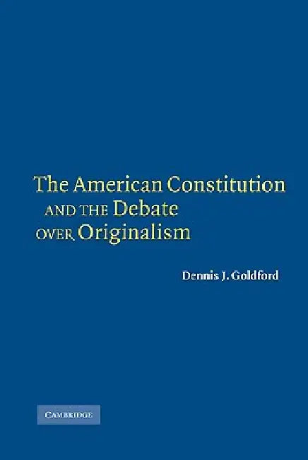 The American Constitution and the Debate Over Originalism by Dennis J. Goldford