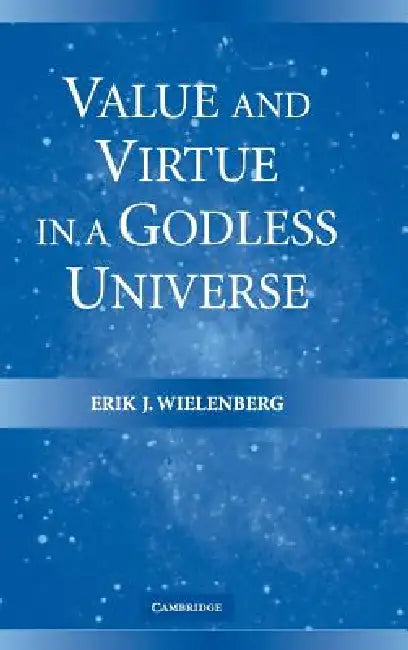 Value and Virtue in a Godless Universe by Erik J. Wielenberg