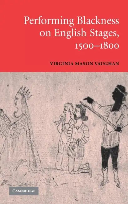 Performing Blackness on English Stages, 1500-1800 by Virginia Mason Vaughan