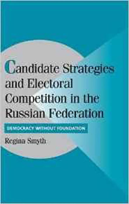 Candidate Strategies And Electoral Competition In The Russian Federation: Democracy without Foundation