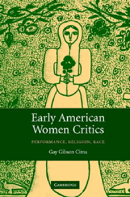 Early American Women Critics: Performance, Religion, Race by Gay Gibson Cima