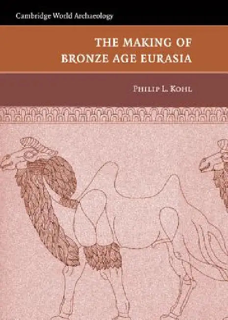 The Making of Bronze Age Eurasia by Philip L. Kohl