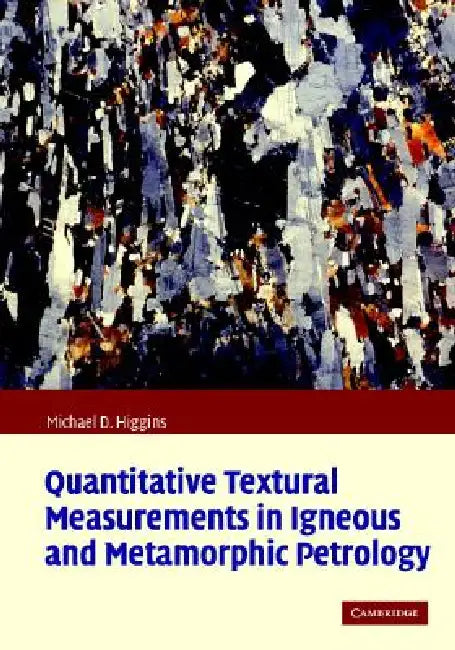 Quantitative Textural Measurements in Igneous and Metamorphic Petrology by Michael Denis Higgins