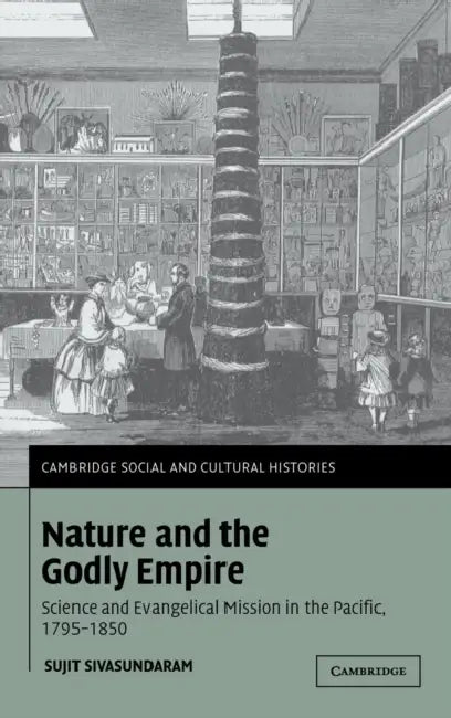 Nature and the Godly Empire: Science and Evangelical Mission in the Pacific, 1795-1850 by Sujit Sivasundaram