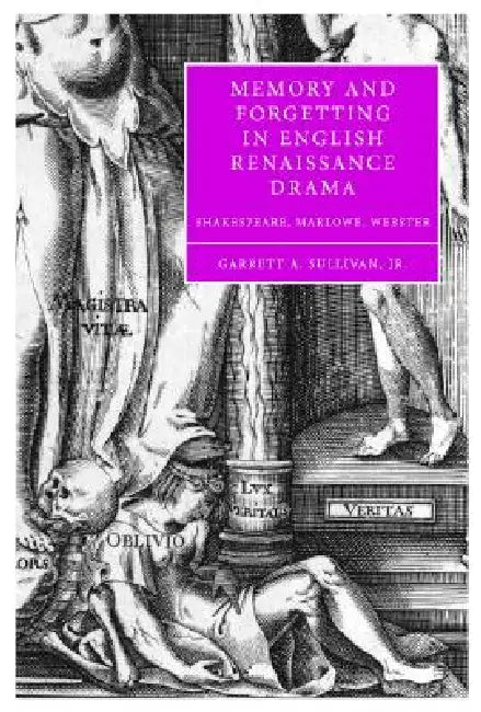 Memory and Forgetting in English Renaissance Drama by Garrett A. Sullivan
