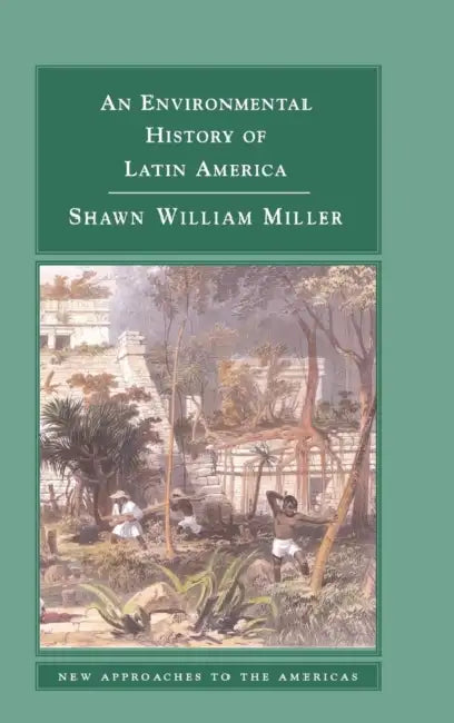 An Environmental History of Latin America by Shawn William Miller