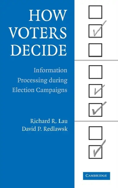 How Voters Decide: Information Processing in Election Campaigns by Richard R. Lau, David P. Redlawsk