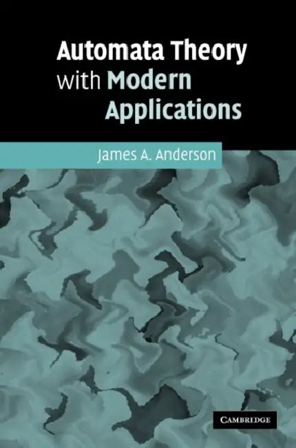 Automata Theory with Modern Applications by James A. Anderson