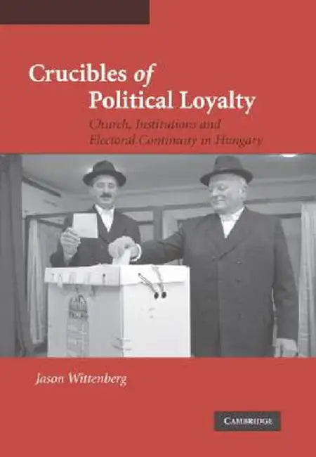 Crucibles Of Political Loyalty: Church Institutions and Electoral Continuity in Hungary by Jason Wittenberg