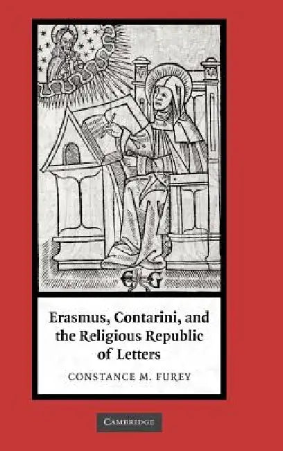 Erasmus, Contarini, and the Religious Republic of Letters by Constance M. Furey
