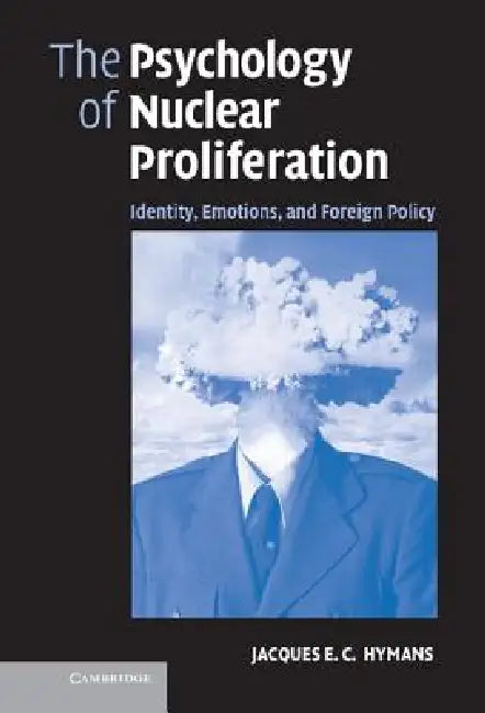 The Psychology of Nuclear Proliferation: Identity, Emotions and Foreign Policy by Jacques E. C. Hymans