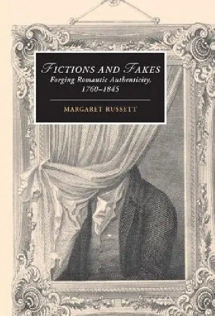 Fictions and Fakes: Forging Romantic Authenticity, 1760-1845 by Margaret Russett