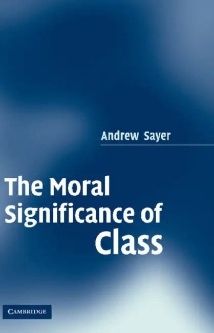 The Moral Significance of Class by Andrew Sayer