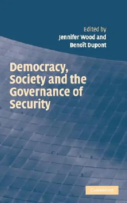 Democracy, Society and the Governance of Security by Jennifer Wood, Benoît DuPont