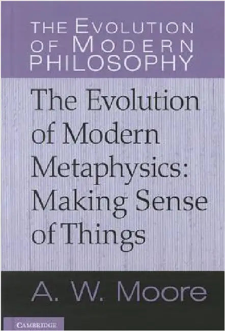 The Evolution of Modern Metaphysics: Making Sense of Things by A. W. Moore
