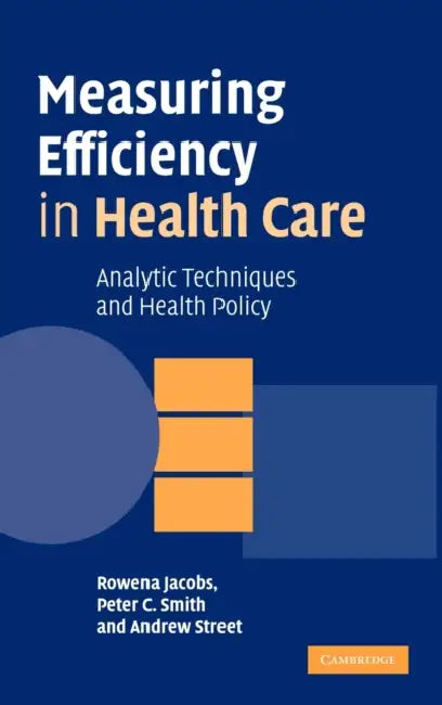 Measuring Efficiency in Health Care: Analytic Techniques and Health Policy by Rowena Jacobs, Peter C. Smith, Andrew Street