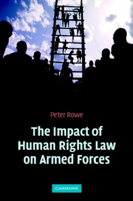 The Impact of Human Rights Law on Armed Forces by Peter Rowe, P. J. Rowe, Rowe Peter