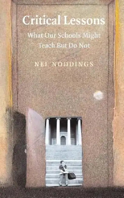 Critical Lessons: What Our Schools Should Teach by Nel Noddings