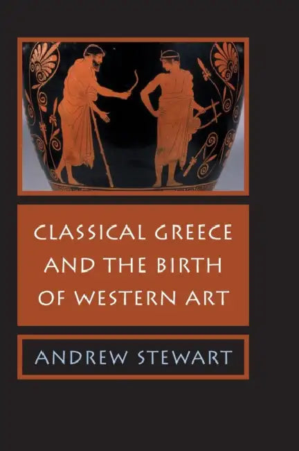 Classical Greece and the Birth of Western Art by Andrew Stewart