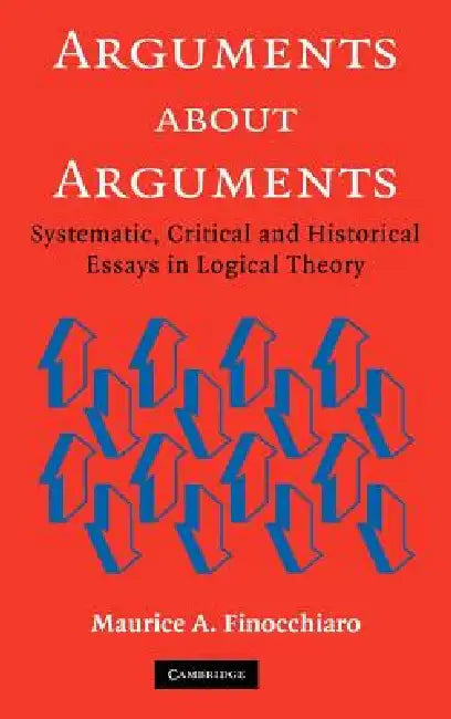 Arguments about Arguments: Systematic, Critical, and Historical Essays in Logical Theory by Maurice A. Finocchiaro