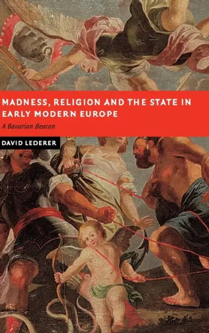 Madness, Religion and the State in Early Modern Europe by David Lederer