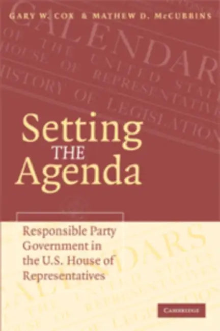 Setting the Agenda: Responsible Party Government in the U.S. House of Representatives by Gary W. Cox, Mathew D. McCubbins
