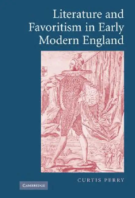 Literature and Favoritism in Early Modern England by Curtis Perry