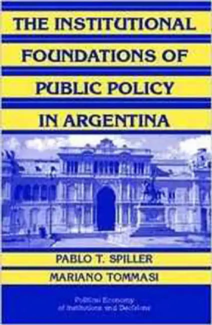 The Institutional Foundations Of Public Policy In Argentina: A Transactions Cost Approach by Mariano Tommasi