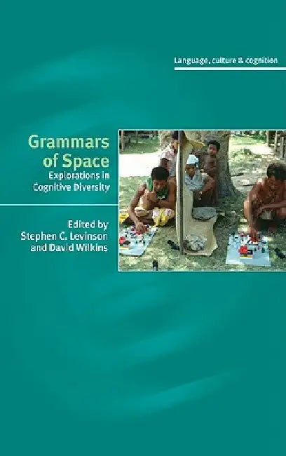 Grammars of Space: Explorations in Cognitive Diversity by Stephen C. Levinson, David Wilkins