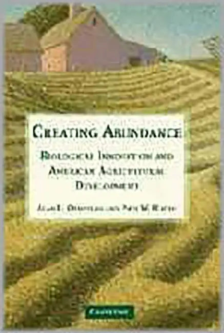 Creating Abundance: Biological Innovation and American Agricultural Development by Alan L. Olmstead