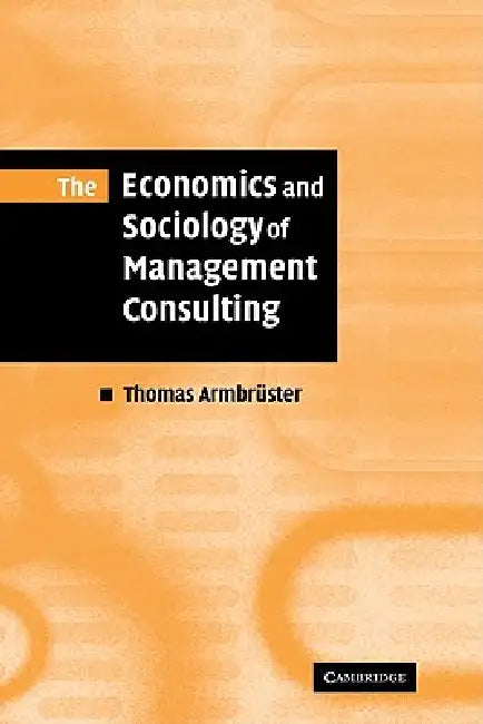 The Economics and Sociology of Management Consulting by Thomas Armbruster