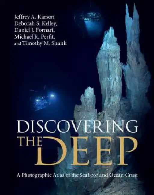 Discovering the Deep: A Photographic Atlas of the Seafloor and Ocean Crust by Jeffrey A. Karson, Deborah S. Kelley, Daniel J. Fornari