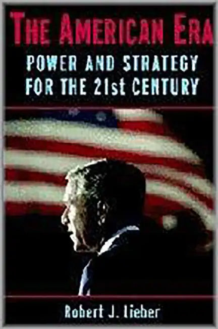 The American Era: Power and Strategy for the 21st Century by Robert J. Lieber